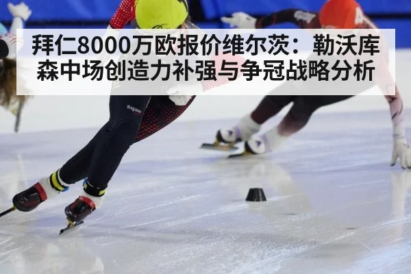 拜仁8000万欧报价维尔茨：勒沃库森中场创造力补强与争冠战略分析