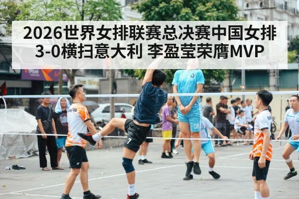 2026世界女排联赛总决赛中国女排3-0横扫意大利 李盈莹荣膺MVP