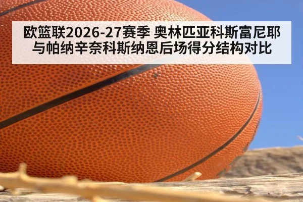 欧篮联2026-27赛季 奥林匹亚科斯富尼耶与帕纳辛奈科斯纳恩后场得分结构对比