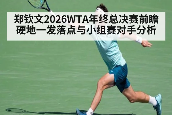 郑钦文2026WTA年终总决赛前瞻 硬地一发落点与小组赛对手分析